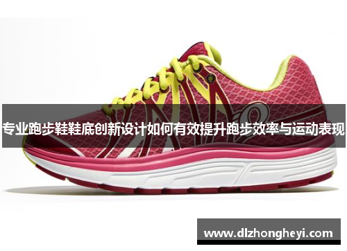 专业跑步鞋鞋底创新设计如何有效提升跑步效率与运动表现