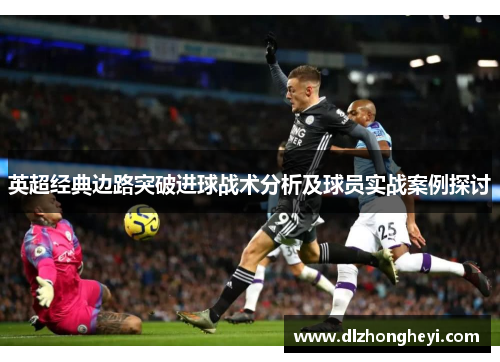 英超经典边路突破进球战术分析及球员实战案例探讨